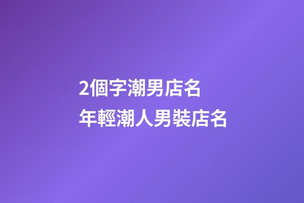 2個字潮男店名 年輕潮人男裝店名